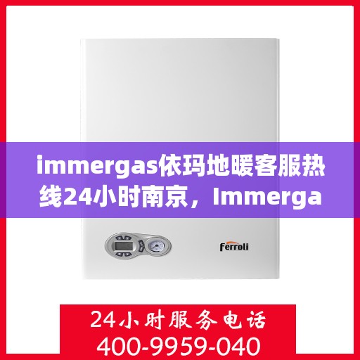 immergas依玛地暖客服热线24小时南京，Immergas依玛地暖南京24小时客服热线全攻略