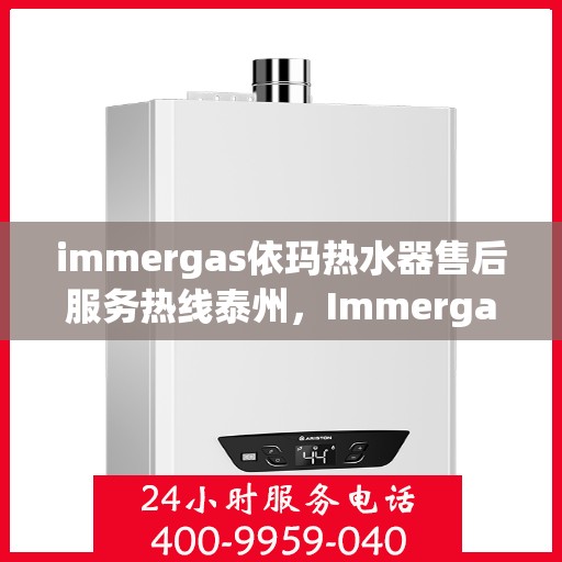 immergas依玛热水器售后服务热线泰州，Immergas依玛热水器泰州售后服务热线全攻略