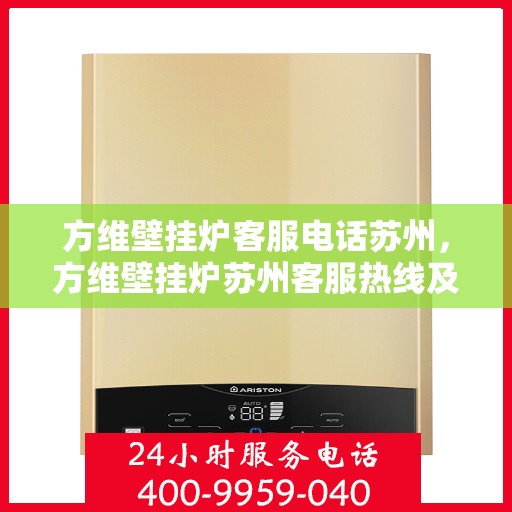 方维壁挂炉客服电话苏州，方维壁挂炉苏州客服热线及售后支持指南