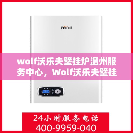 wolf沃乐夫壁挂炉温州服务中心，Wolf沃乐夫壁挂炉温州专业服务中心