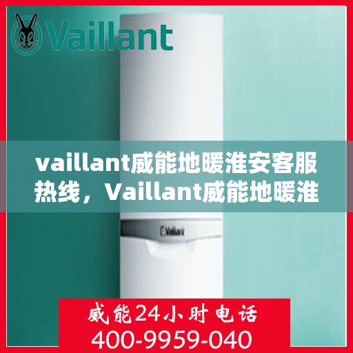 vaillant威能地暖淮安客服热线，Vaillant威能地暖淮安客服热线，专业解答与暖心服务