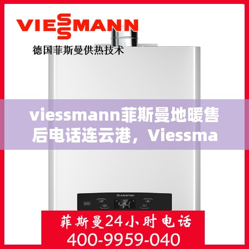 viessmann菲斯曼地暖售后电话连云港，Viessmann菲斯曼地暖连云港售后专线，专业解决您的地暖问题