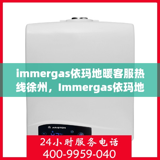 immergas依玛地暖客服热线徐州，Immergas依玛地暖徐州客服热线详解