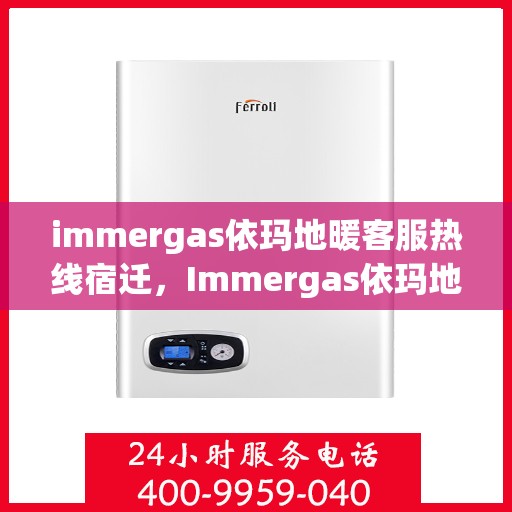 immergas依玛地暖客服热线宿迁，Immergas依玛地暖宿迁客服热线详解，专业解答与贴心服务