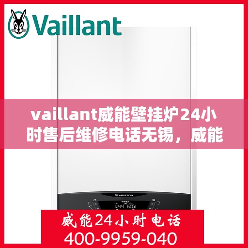 vaillant威能壁挂炉24小时售后维修电话无锡，威能壁挂炉无锡售后维修热线，全天候专业服务保障您的温暖
