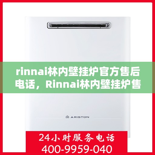 rinnai林内壁挂炉官方售后电话，Rinnai林内壁挂炉售后服务热线及电话支持指南