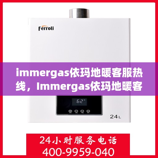 immergas依玛地暖客服热线，Immergas依玛地暖客服热线，专业解答您的地暖问题