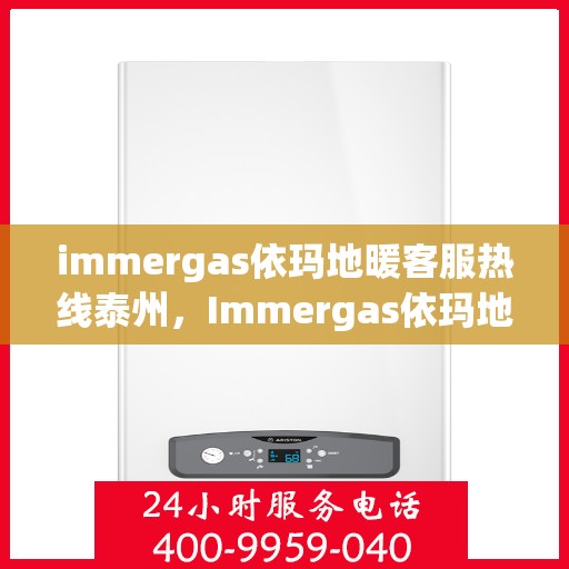 immergas依玛地暖客服热线泰州，Immergas依玛地暖泰州客服热线，专业解答您的温暖疑问