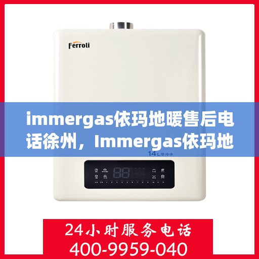 immergas依玛地暖售后电话徐州，Immergas依玛地暖徐州售后专线支持及维修服务