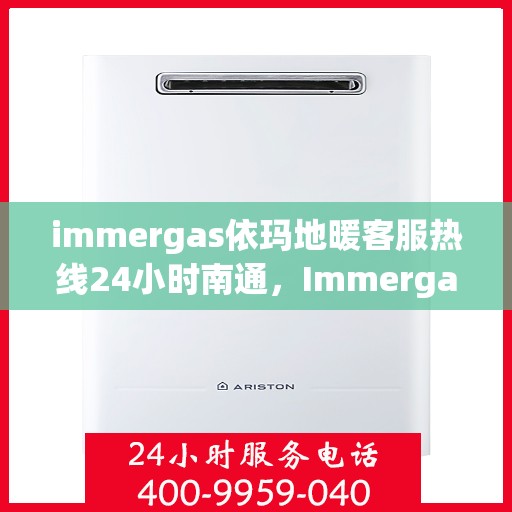immergas依玛地暖客服热线24小时南通，Immergas依玛地暖南通客服热线全天候为您服务
