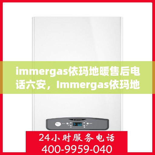 immergas依玛地暖售后电话六安，Immergas依玛地暖六安售后专线，专业解决您的地暖问题