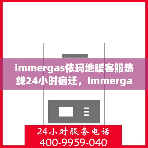 immergas依玛地暖客服热线24小时宿迁，Immergas依玛地暖宿迁24小时客服热线全攻略