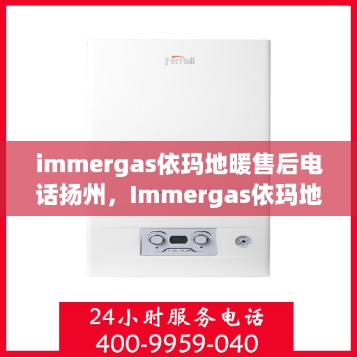 immergas依玛地暖售后电话扬州，Immergas依玛地暖扬州售后专线服务