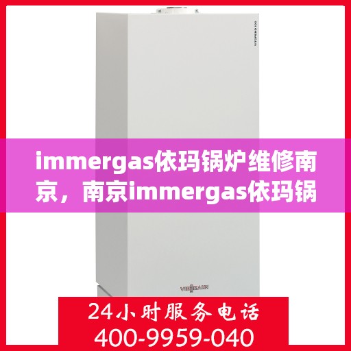 immergas依玛锅炉维修南京，南京immergas依玛锅炉专业维修服务
