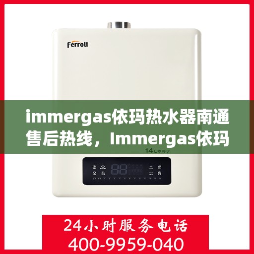 immergas依玛热水器南通售后热线，Immergas依玛热水器南通售后服务中心热线公布