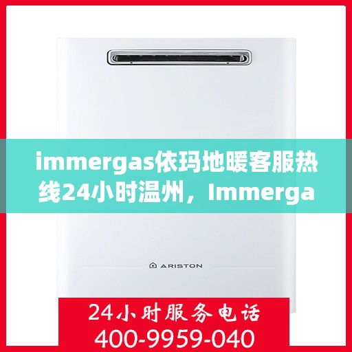 immergas依玛地暖客服热线24小时温州，Immergas依玛地暖温州24小时客服热线全攻略