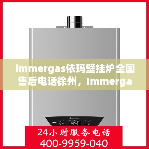 immergas依玛壁挂炉全国售后电话徐州，Immergas依玛壁挂炉徐州售后热线及维修服务指南