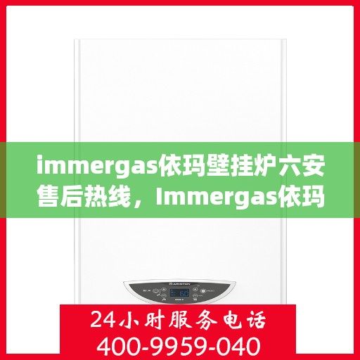 immergas依玛壁挂炉六安售后热线，Immergas依玛壁挂炉六安售后服务中心，专业热线，贴心服务