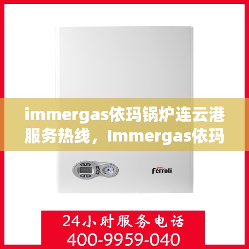 immergas依玛锅炉连云港服务热线，Immergas依玛锅炉连云港专业维修服务热线公布