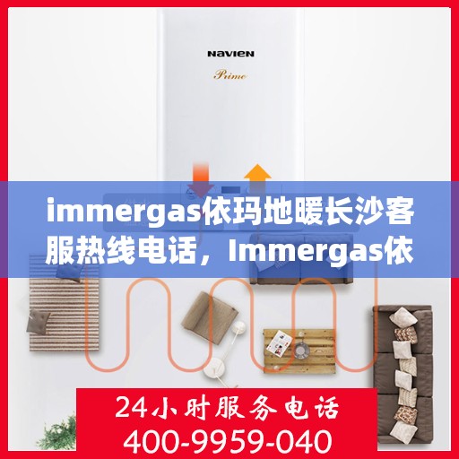 immergas依玛地暖长沙客服热线电话，Immergas依玛地暖长沙客服热线全攻略，专业解答，温暖您的每一个冬天