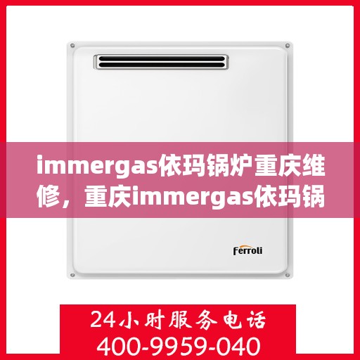 immergas依玛锅炉重庆维修，重庆immergas依玛锅炉专业维修服务