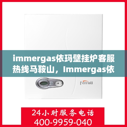immergas依玛壁挂炉客服热线马鞍山，Immergas依玛壁挂炉马鞍山客服热线全解析