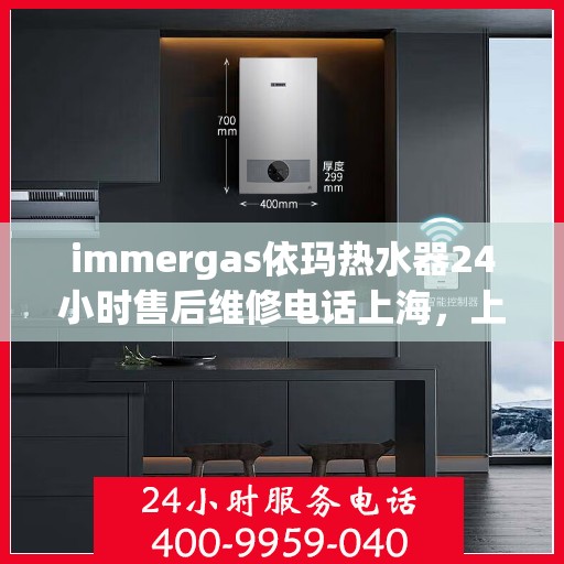 immergas依玛热水器24小时售后维修电话上海，上海immergas依玛热水器全天候售后维修服务热线电话公布