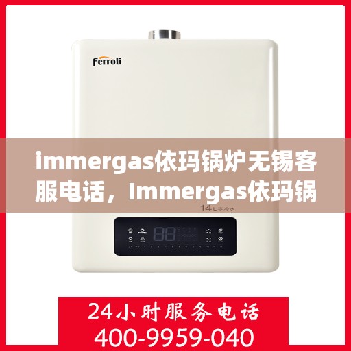 immergas依玛锅炉无锡客服电话，Immergas依玛锅炉无锡客服热线及咨询指南