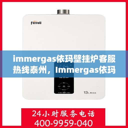 immergas依玛壁挂炉客服热线泰州，Immergas依玛壁挂炉泰州客服热线，专业解答与暖心服务