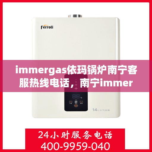 immergas依玛锅炉南宁客服热线电话，南宁immergas依玛锅炉客服热线电话全攻略