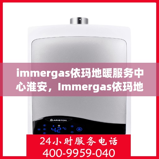 immergas依玛地暖服务中心淮安，Immergas依玛地暖淮安服务中心，专业温暖您的生活