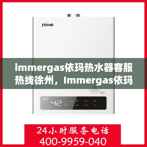 immergas依玛热水器客服热线徐州，Immergas依玛热水器徐州客服热线指南