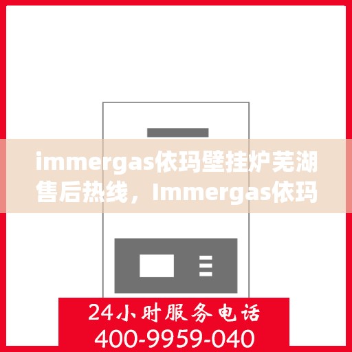 immergas依玛壁挂炉芜湖售后热线，Immergas依玛壁挂炉芜湖售后服务中心，专业热线，贴心服务