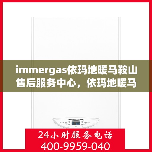immergas依玛地暖马鞍山售后服务中心，依玛地暖马鞍山售后服务中心，专业维修与贴心服务