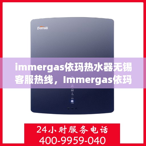 immergas依玛热水器无锡客服热线，Immergas依玛热水器无锡客服热线，专业解答，贴心服务