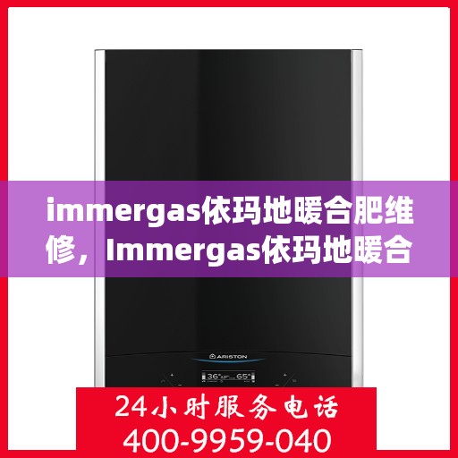 immergas依玛地暖合肥维修，Immergas依玛地暖合肥专业维修服务