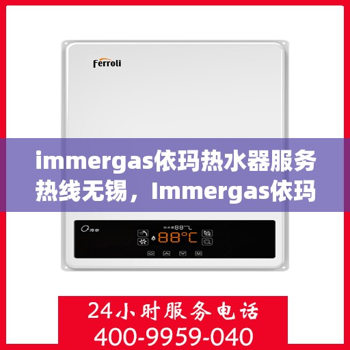 immergas依玛热水器服务热线无锡，Immergas依玛热水器无锡服务热线详解