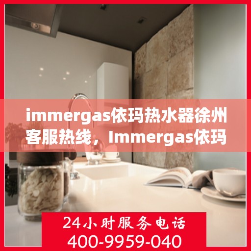 immergas依玛热水器徐州客服热线，Immergas依玛热水器徐州客服热线，专业解答，贴心服务