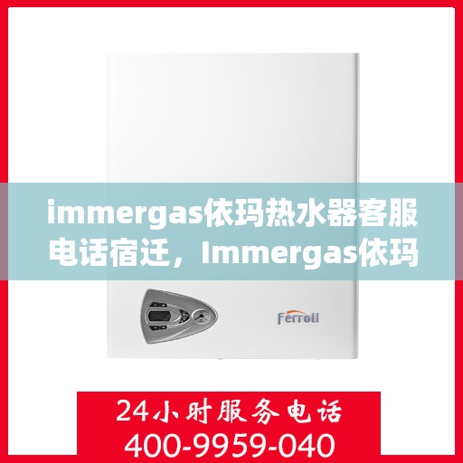 immergas依玛热水器客服电话宿迁，Immergas依玛热水器宿迁客服热线及售后支持指南