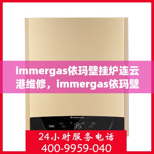 immergas依玛壁挂炉连云港维修，immergas依玛壁挂炉连云港专业维修服务指南