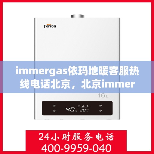 immergas依玛地暖客服热线电话北京，北京immergas依玛地暖专业客服热线电话，解决您的地暖问题