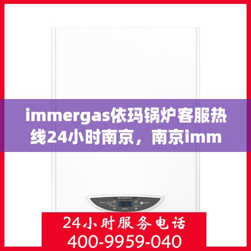 immergas依玛锅炉客服热线24小时南京，南京immergas依玛锅炉全天候客服热线，24小时为您服务