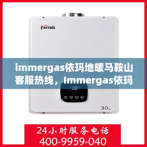 immergas依玛地暖马鞍山客服热线，Immergas依玛地暖马鞍山客服热线，专业解答您的地暖疑问