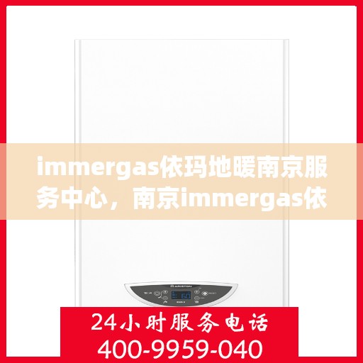 immergas依玛地暖南京服务中心，南京immergas依玛地暖专业服务中心