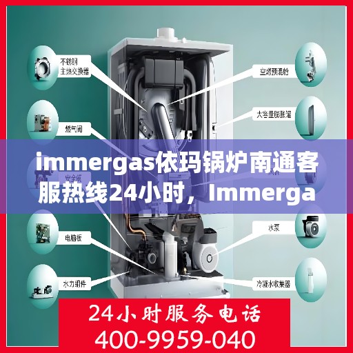 immergas依玛锅炉南通客服热线24小时，Immergas依玛锅炉南通全天候客服热线，贴心服务不打烊
