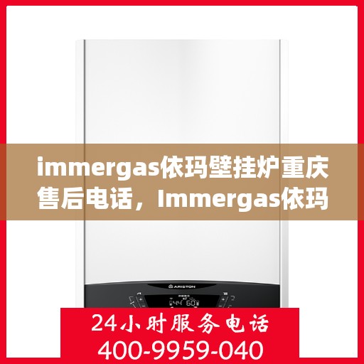 immergas依玛壁挂炉重庆售后电话，Immergas依玛壁挂炉重庆售后服务中心联系电话及服务一览