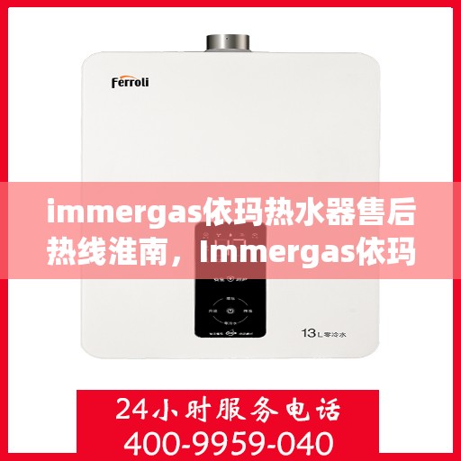 immergas依玛热水器售后热线淮南，Immergas依玛热水器淮南售后热线及维修服务全解析