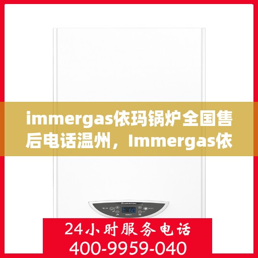 immergas依玛锅炉全国售后电话温州，Immergas依玛锅炉温州售后热线及全国服务网点一览
