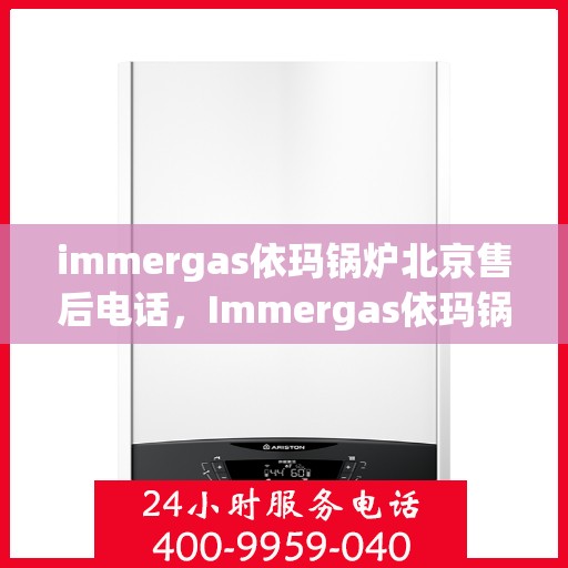 immergas依玛锅炉北京售后电话，Immergas依玛锅炉北京售后服务中心联系电话及服务一览