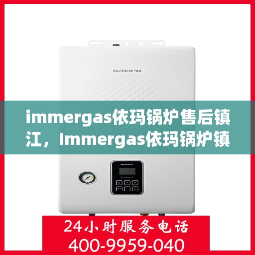 immergas依玛锅炉售后镇江，Immergas依玛锅炉镇江专业售后服务指南